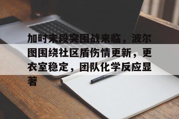 开云-加时末段突围战来临，波尔图围绕社区盾伤情更新，更衣室稳定，团队化学反应显著的简单介绍